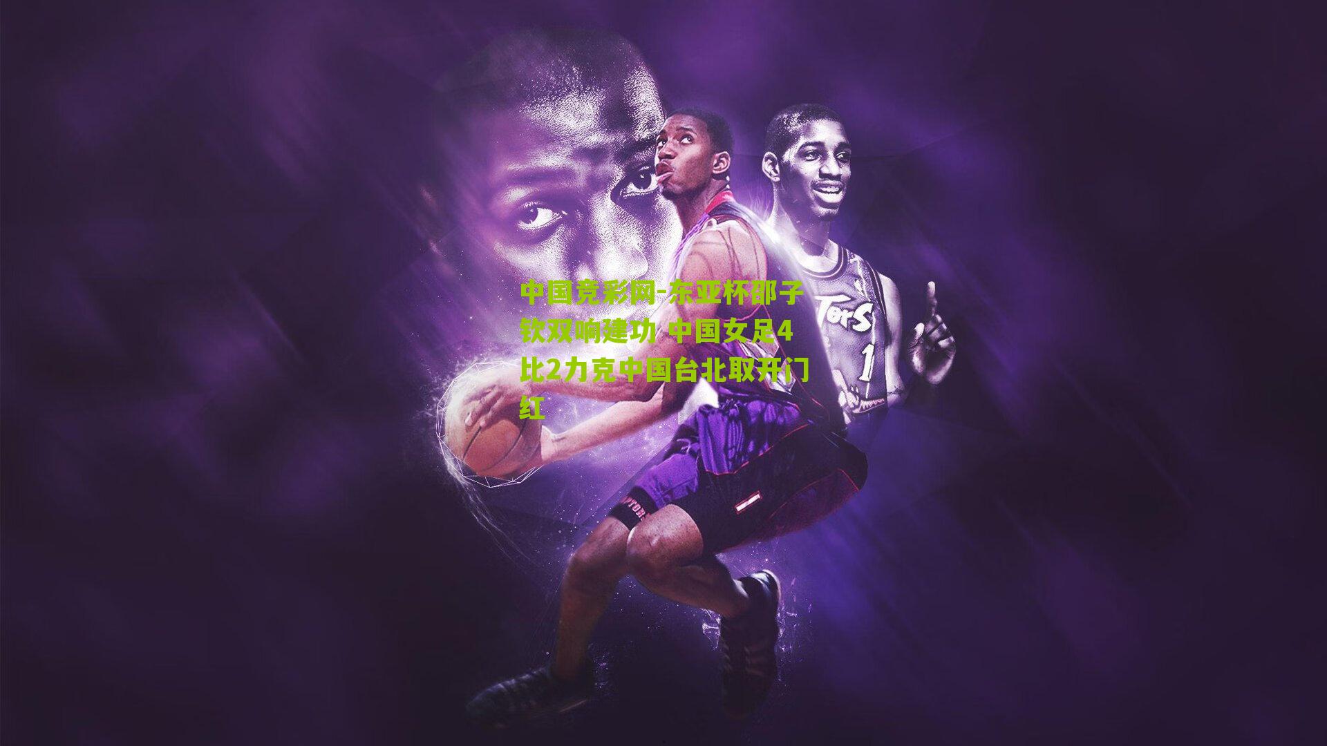 东亚杯邵子钦双响建功 中国女足4比2力克中国台北取开门红