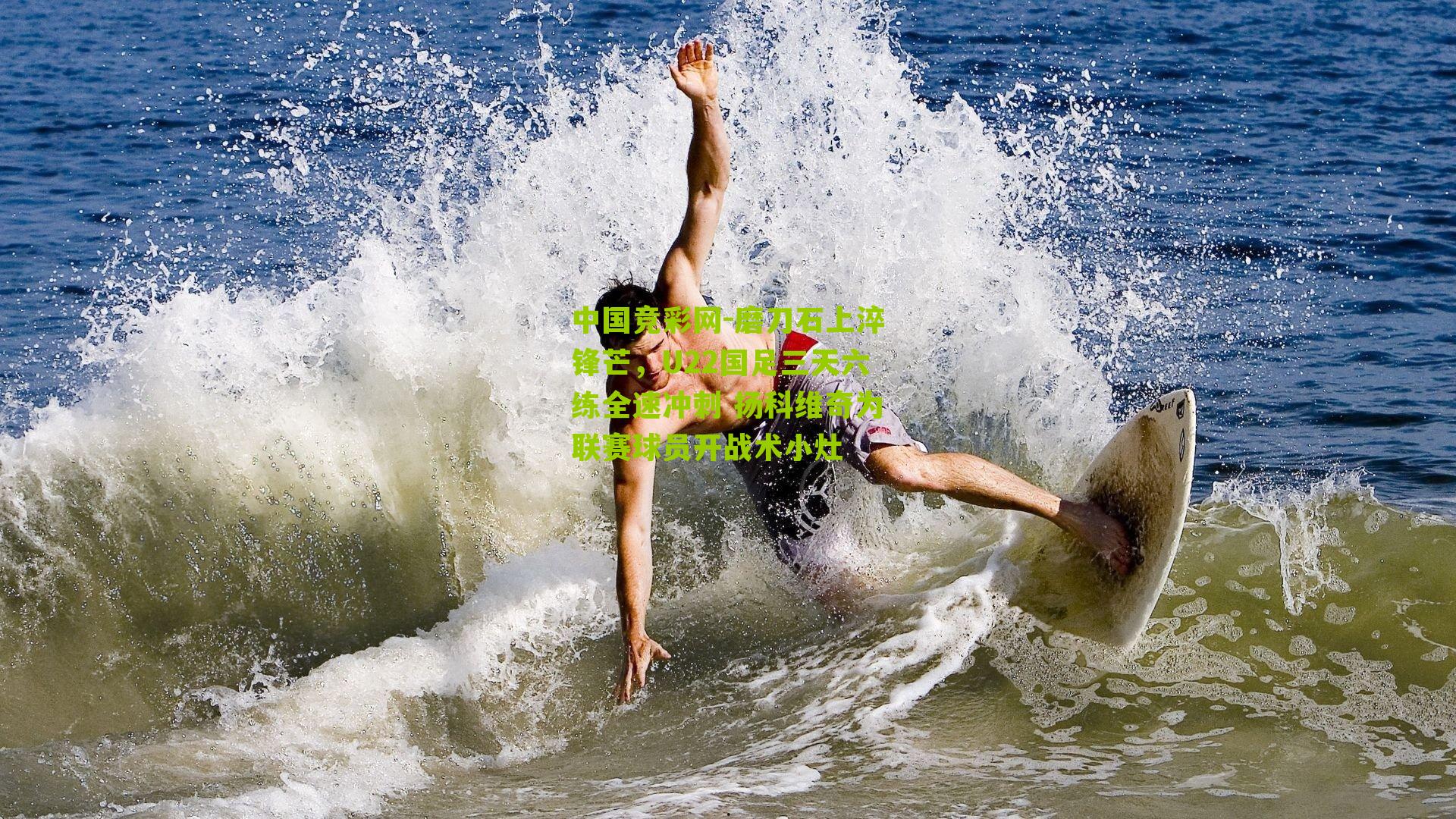 磨刀石上淬锋芒,U22国足三天六练全速冲刺 扬科维奇为联赛球员开战术小灶