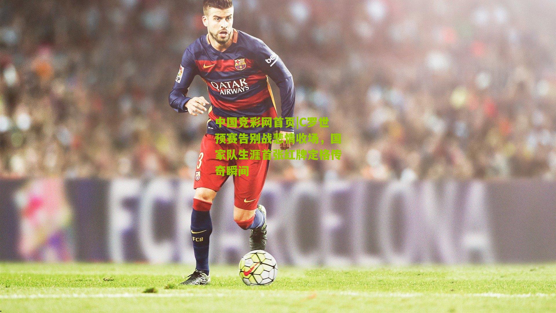 C罗世预赛告别战悲情收场，国家队生涯首张红牌定格传奇瞬间