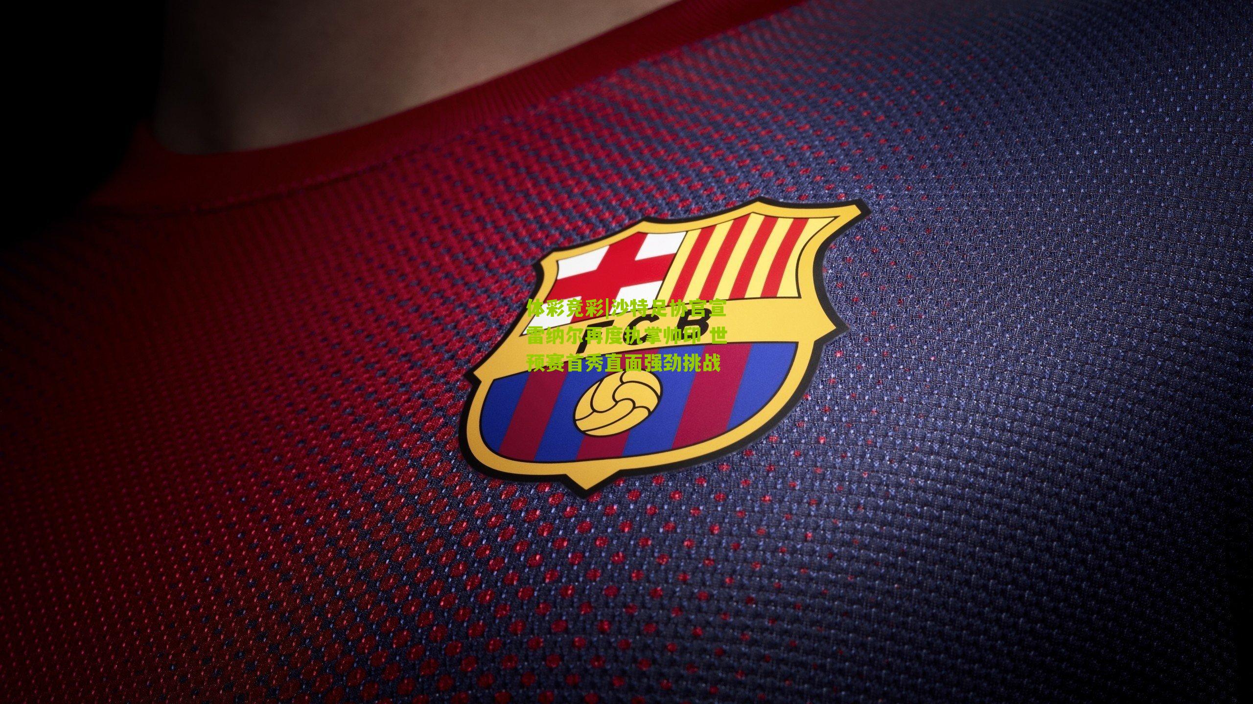 沙特足协官宣雷纳尔再度执掌帅印 世预赛首秀直面强劲挑战