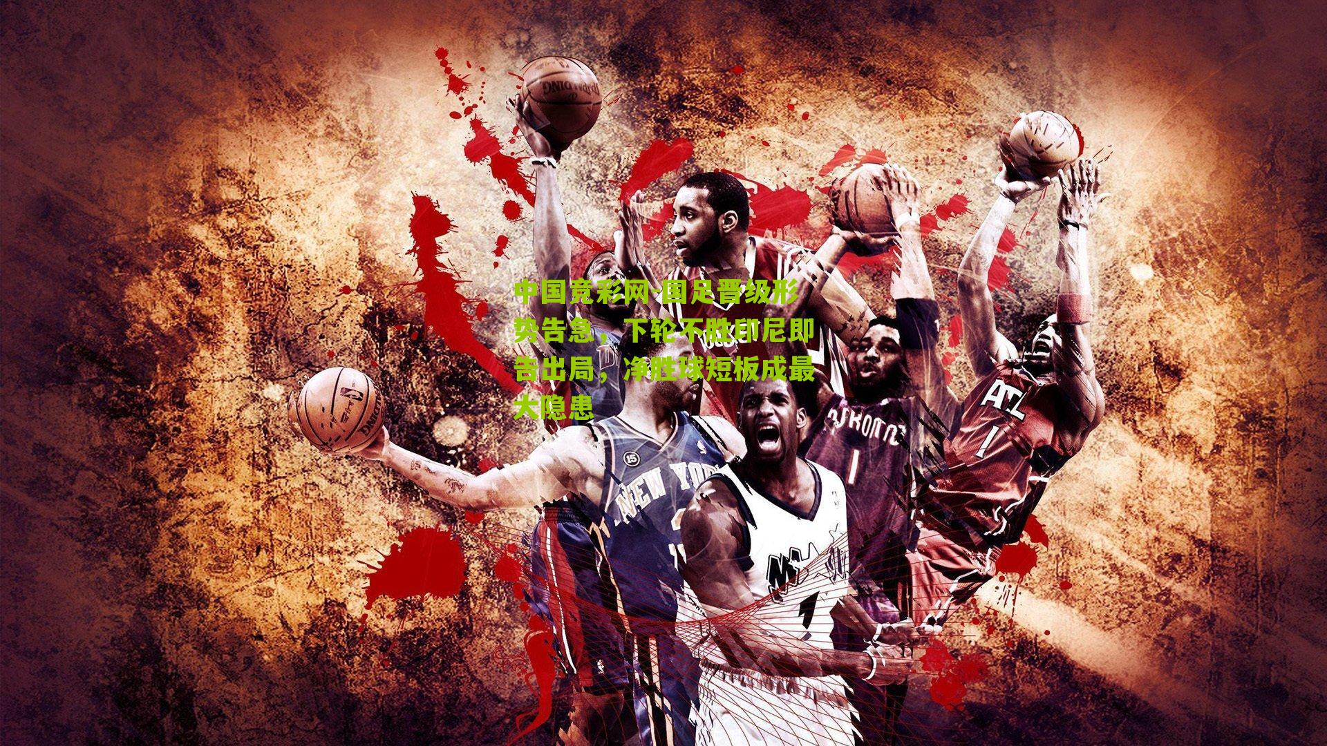 国足晋级形势告急,下轮不胜印尼即告出局,净胜球短板成最大隐患