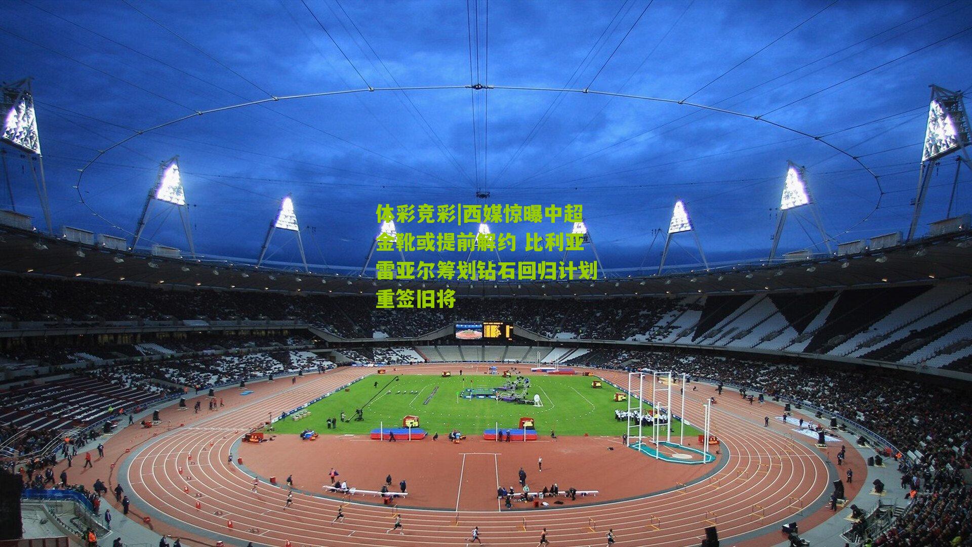 西媒惊曝中超金靴或提前解约 比利亚雷亚尔筹划钻石回归计划重签旧将