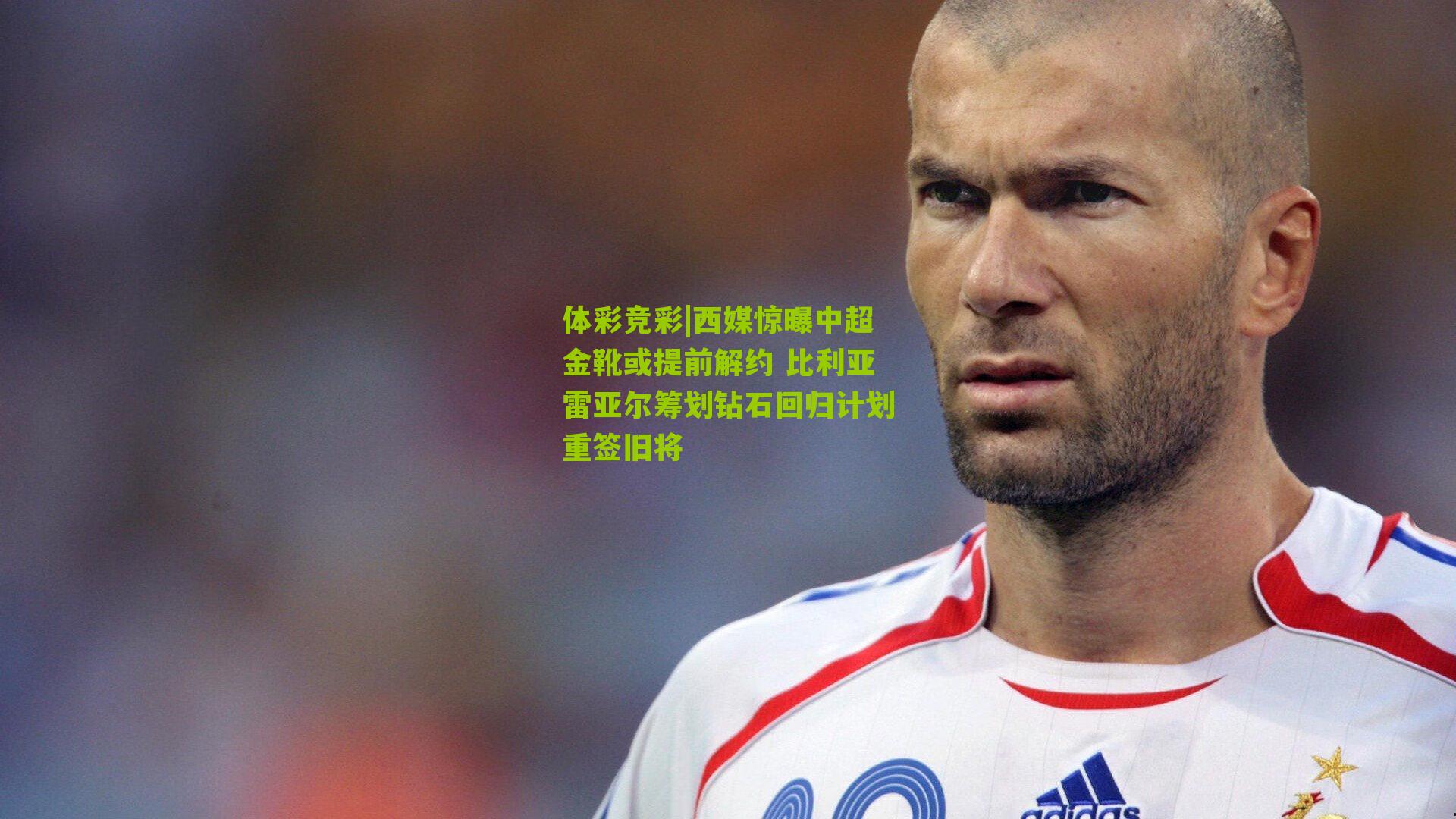 西媒惊曝中超金靴或提前解约 比利亚雷亚尔筹划钻石回归计划重签旧将