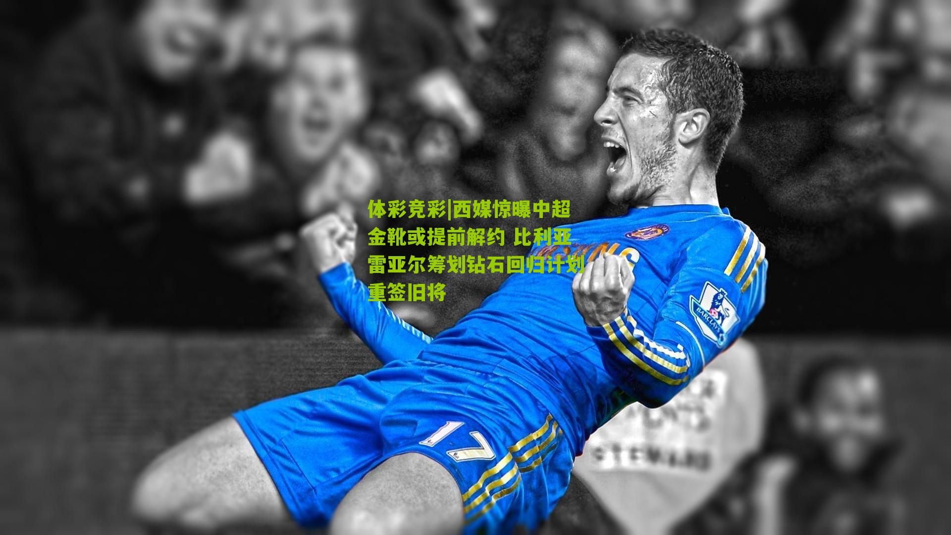 西媒惊曝中超金靴或提前解约 比利亚雷亚尔筹划钻石回归计划重签旧将