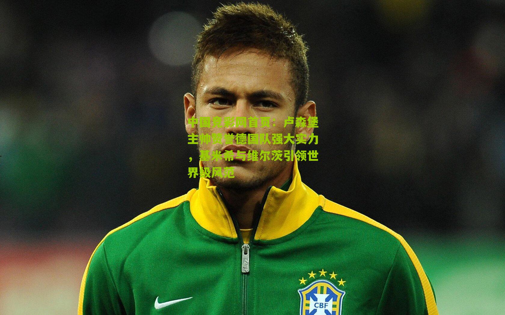 卢森堡主帅赞誉德国队强大实力,基米希与维尔茨引领世界级风范