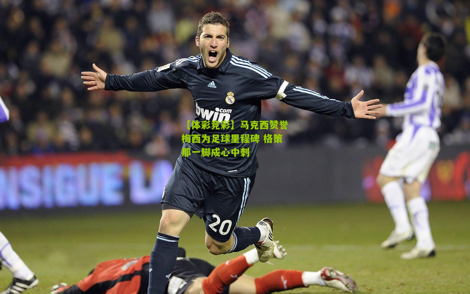 马克西赞誉梅西为足球里程碑 格策那一脚成心中刺