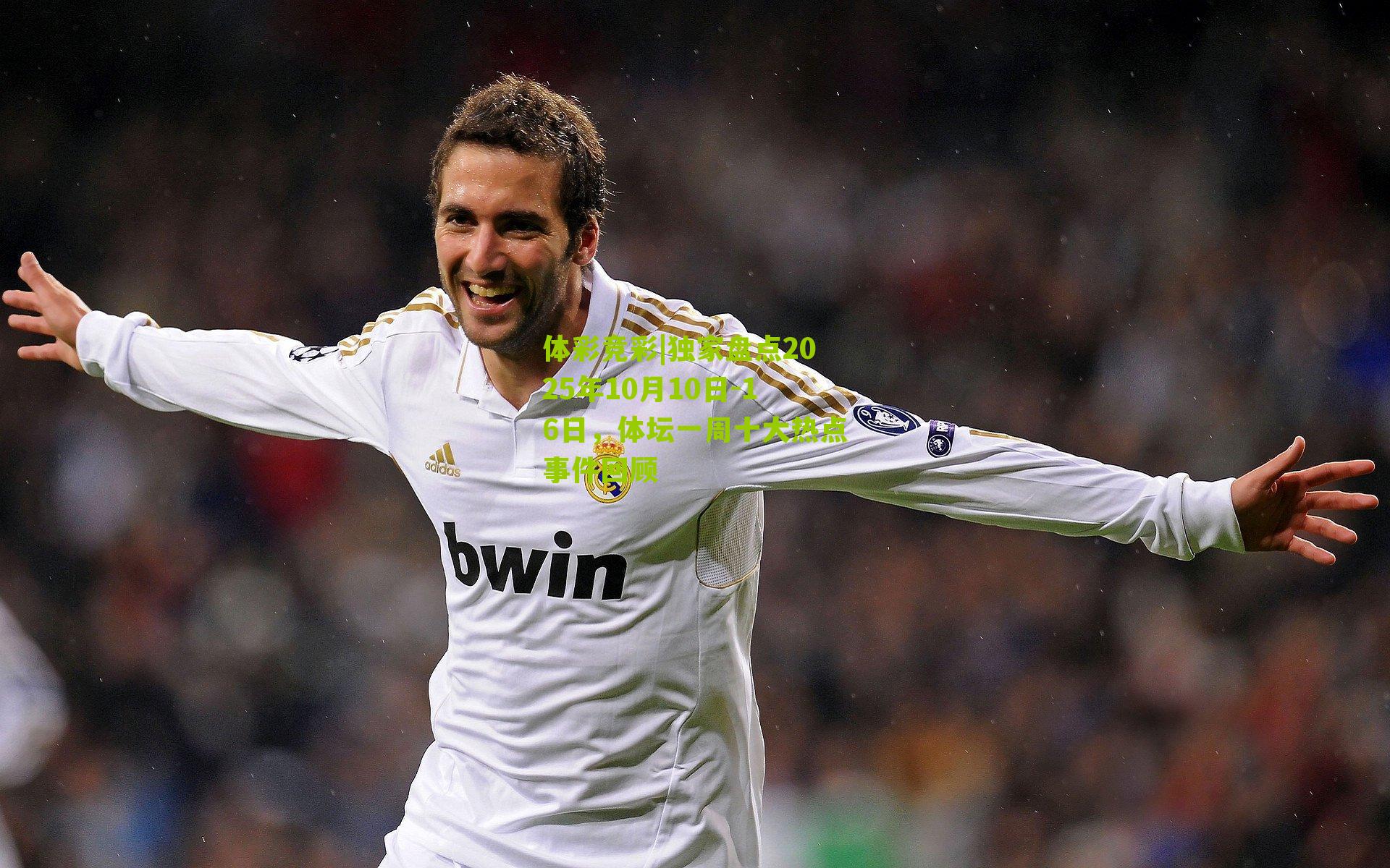 体彩竞彩|独家盘点2025年10月10日-16日，体坛一周十大热点事件回顾