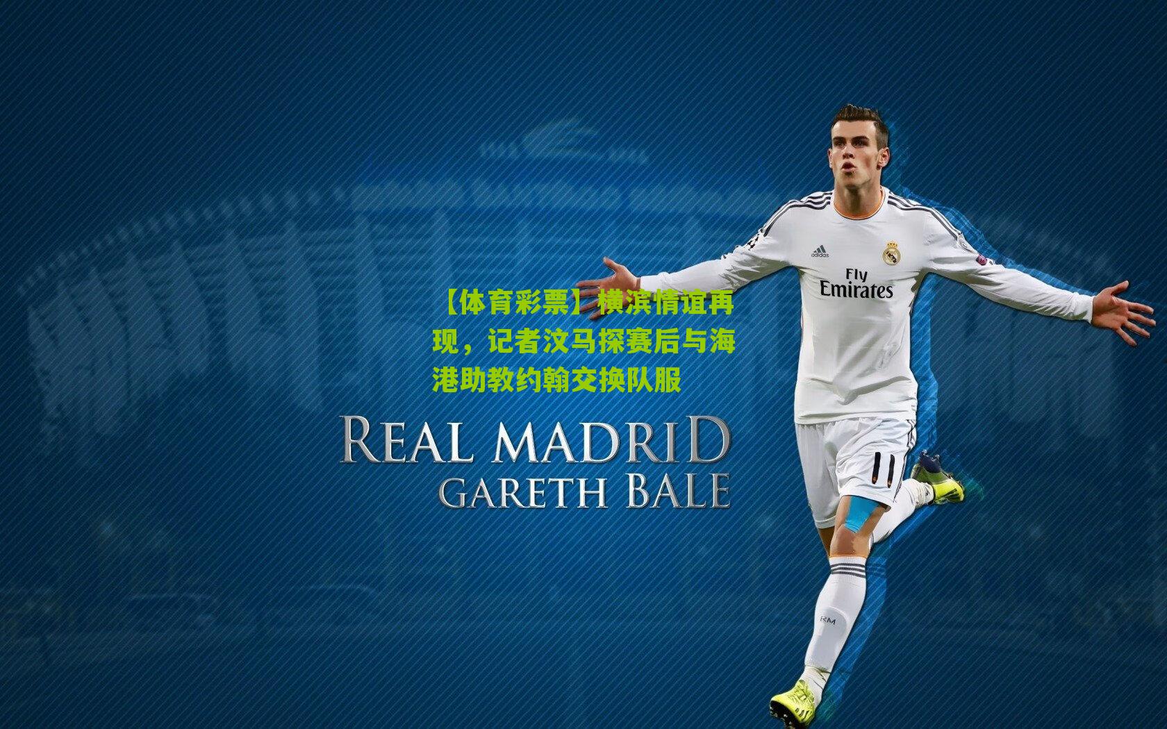 横滨情谊再现,记者汶马探赛后与海港助教约翰交换队服