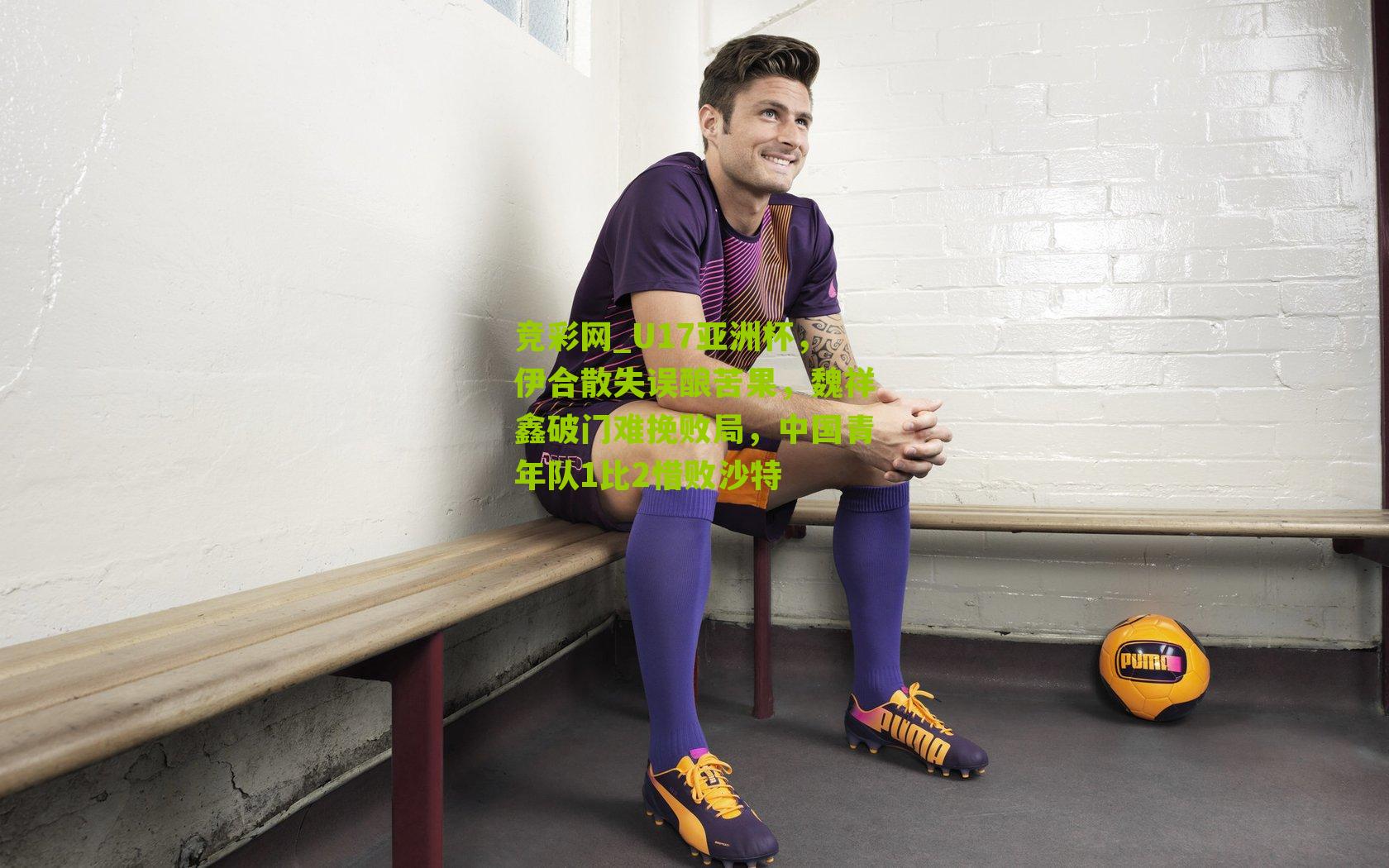 U17亚洲杯，伊合散失误酿苦果，魏祥鑫破门难挽败局，中国青年队1比2惜败沙特