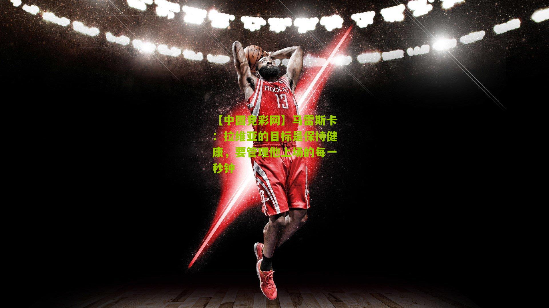 马雷斯卡:拉维亚的目标是保持健康,要管理他上场的每一秒钟