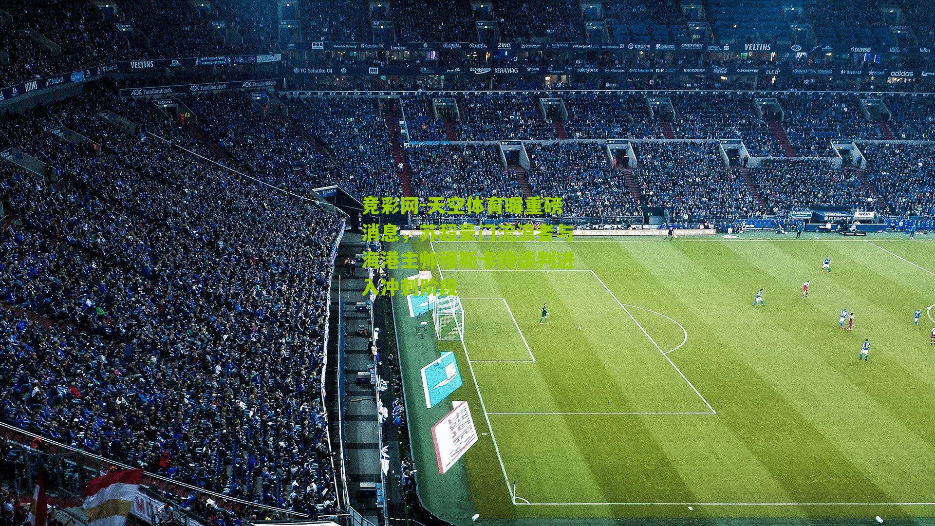 竞彩网-天空体育曝重磅消息，苏超豪门流浪者与海港主帅穆斯卡特谈判进入冲刺阶段