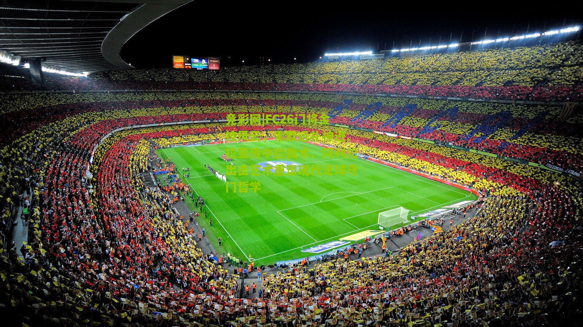 竞彩网|FC26门将金技风云，索默远扑神迹、拉亚传中拦截术、阿利松出击艺术重塑现代足球守门哲学