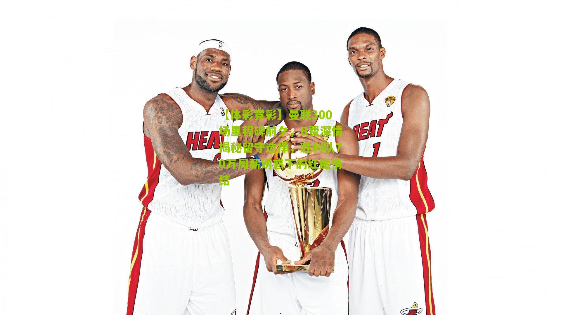 曼联300场里程碑前夕,B费深情揭秘留守选择,胜利队70万周薪诱惑下的红魔情结