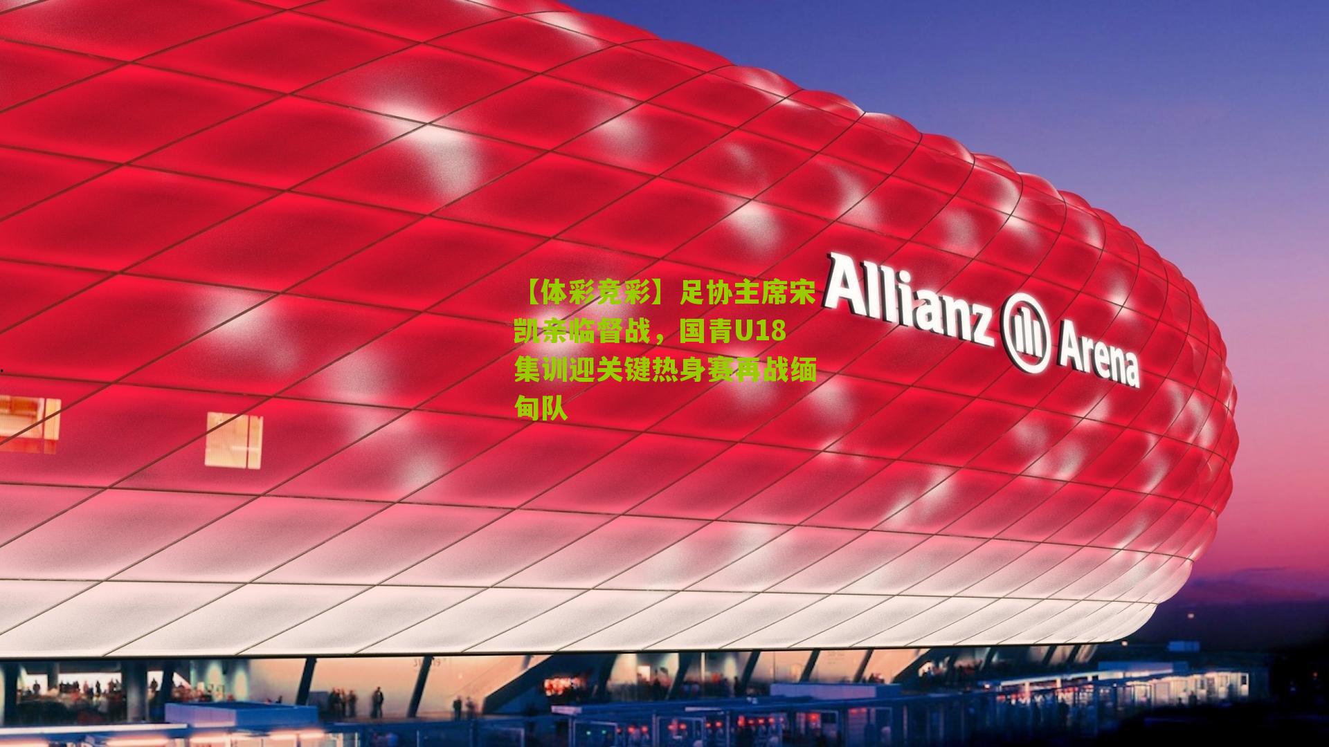 足协主席宋凯亲临督战,国青U18集训迎关键热身赛再战缅甸队