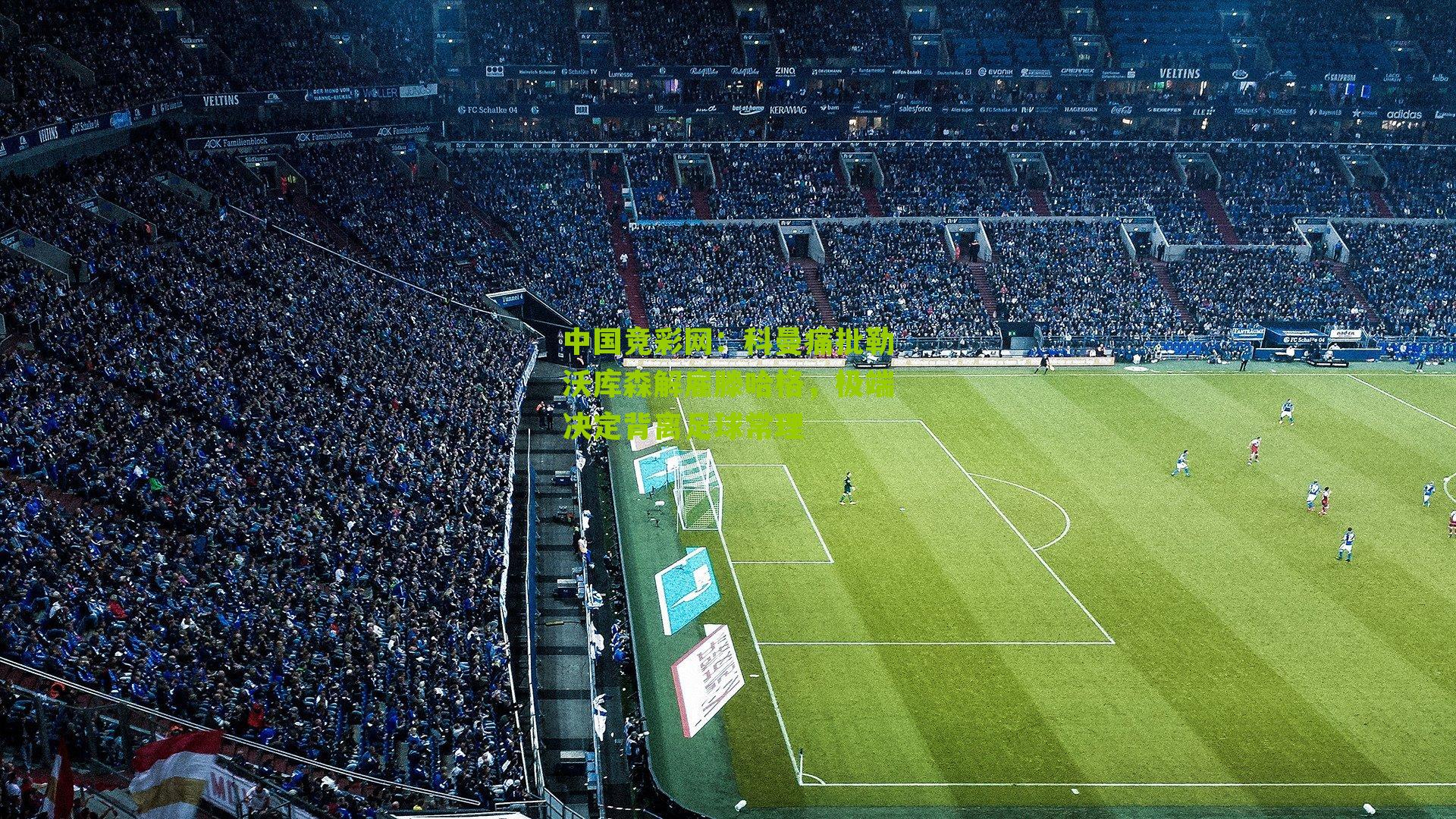 科曼痛批勒沃库森解雇滕哈格，极端决定背离足球常理