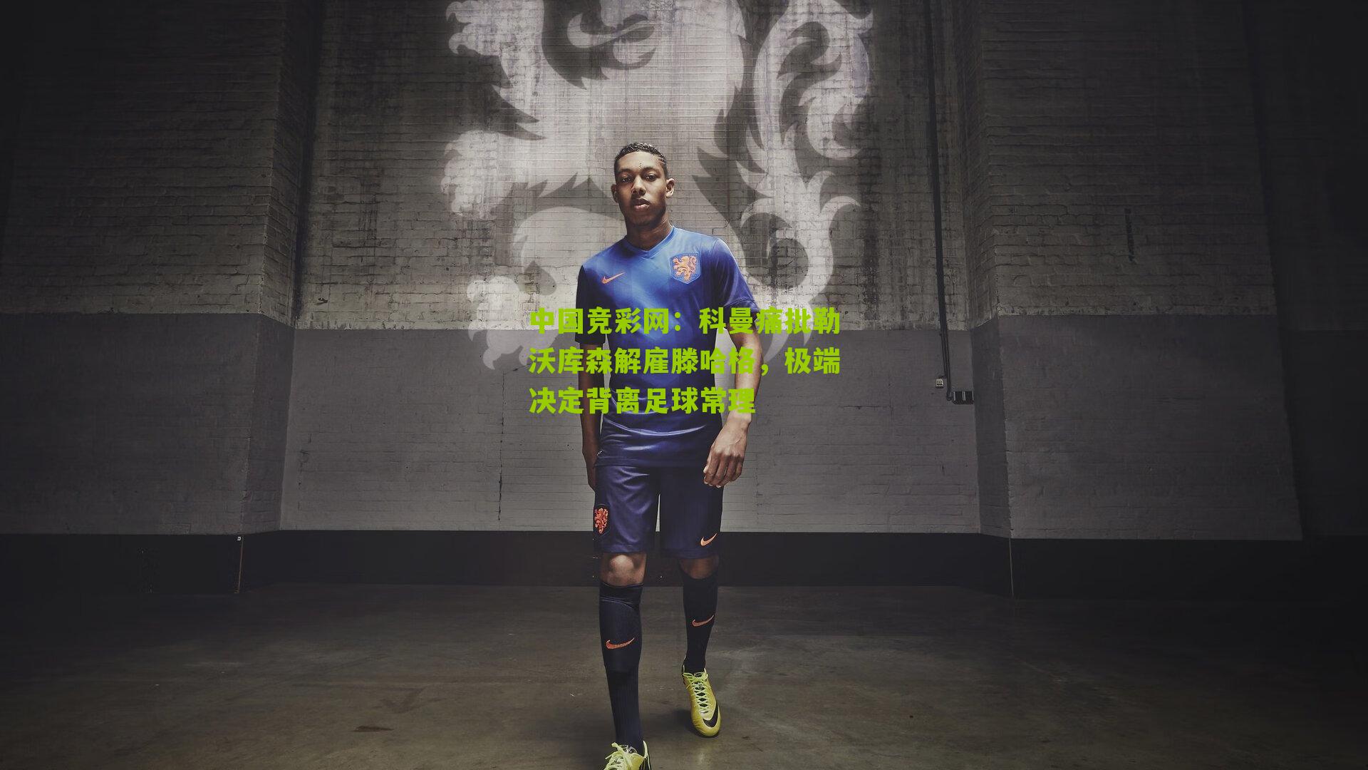 科曼痛批勒沃库森解雇滕哈格，极端决定背离足球常理