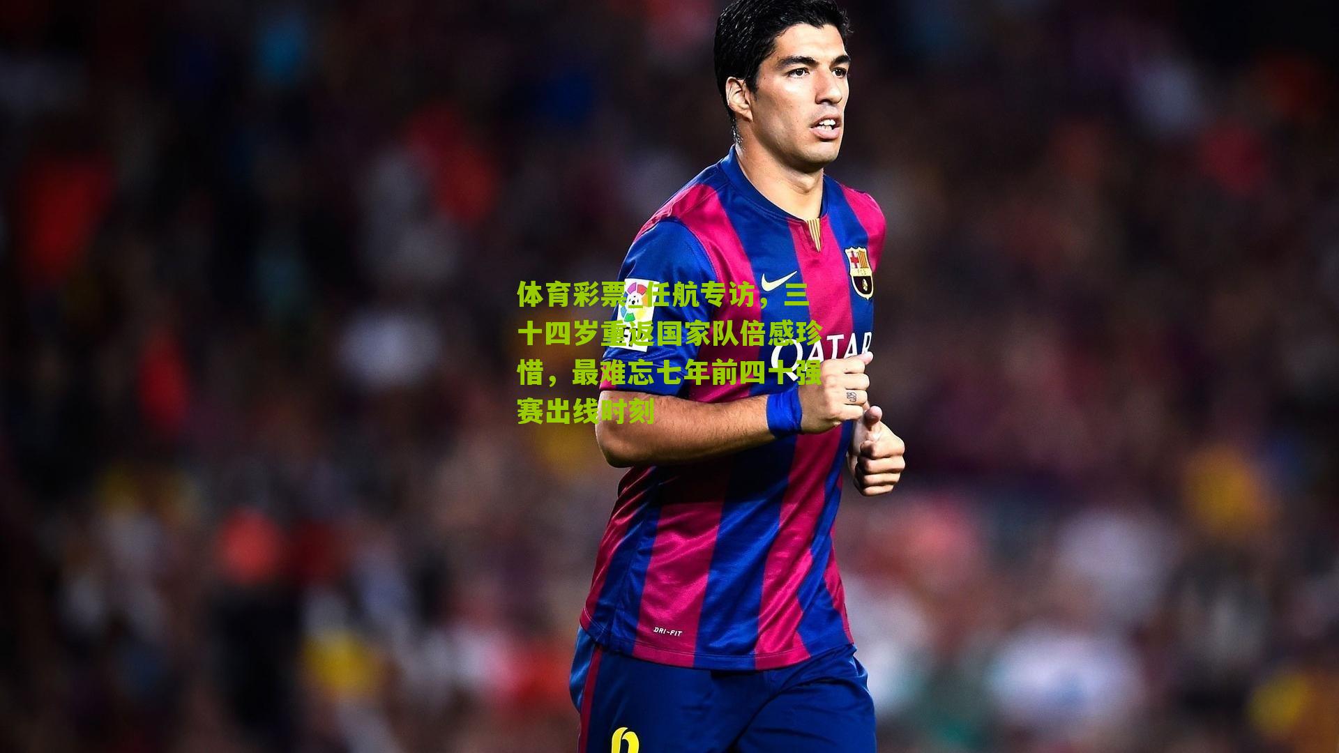 任航专访，三十四岁重返国家队倍感珍惜，最难忘七年前四十强赛出线时刻