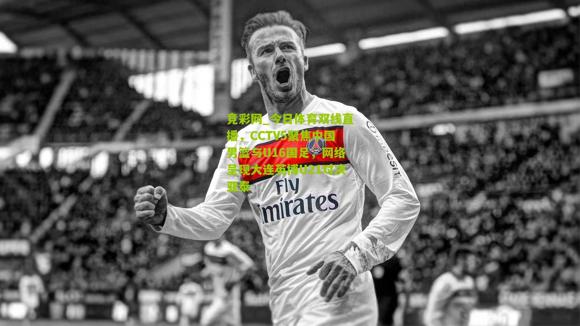 今日体育双线直播,CCTV5聚焦中国男篮与U16国足,网络呈现大连英博U21对决亚泰