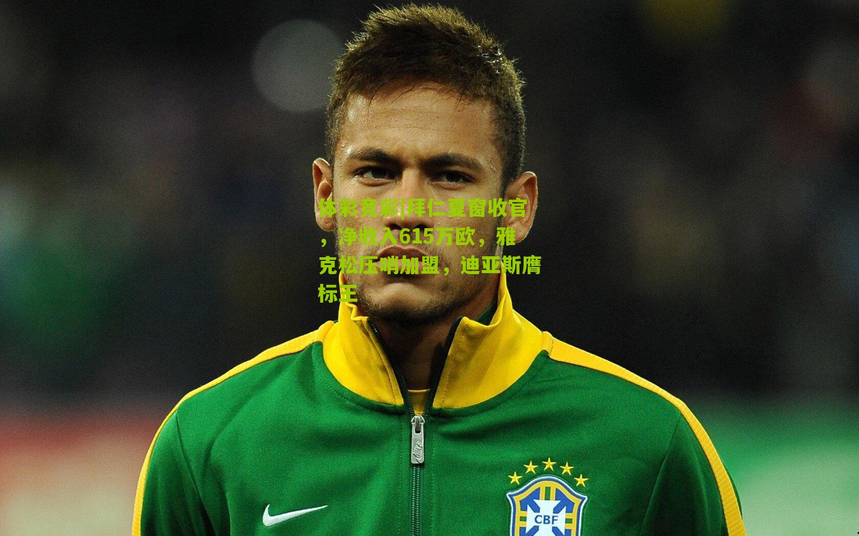 拜仁夏窗收官，净收入615万欧，雅克松压哨加盟，迪亚斯膺标王